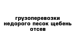 грузоперевозки недорого песок щебень отсев